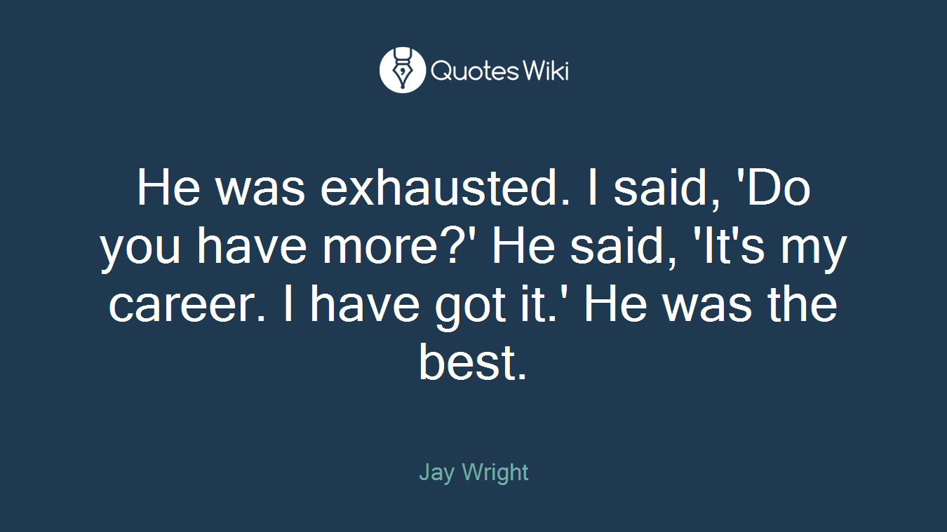 He was exhausted. I said, 'Do you have more?' He said, 'It's my career. I have got it.' He was the best.