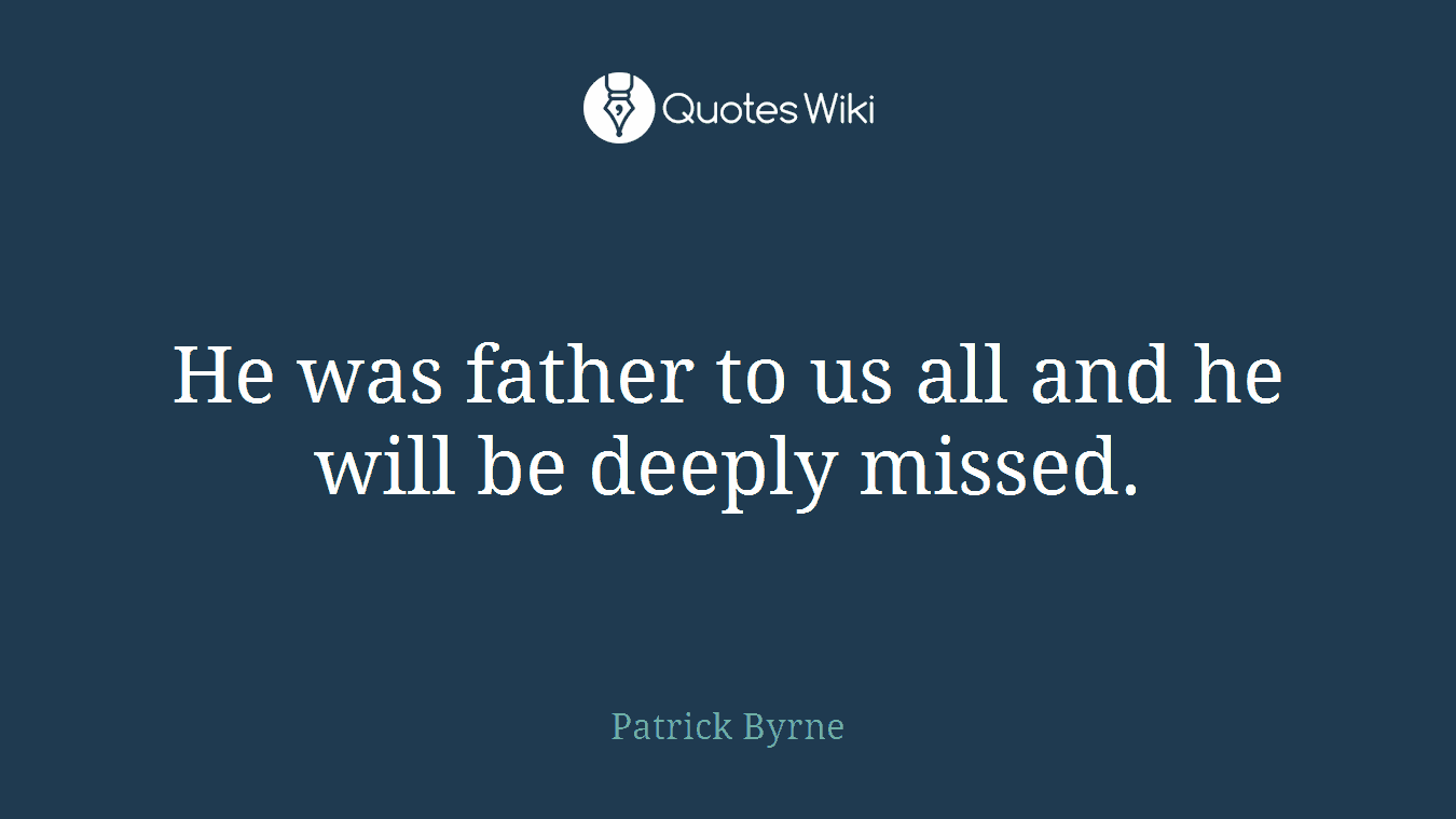 He was father to us all and he will be deeply missed.