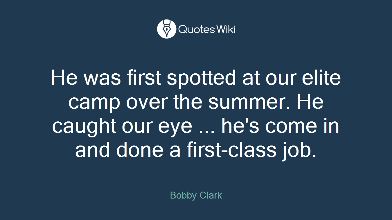 He was first spotted at our elite camp over the summer. He caught our eye ... he's come in and done a first-class job.