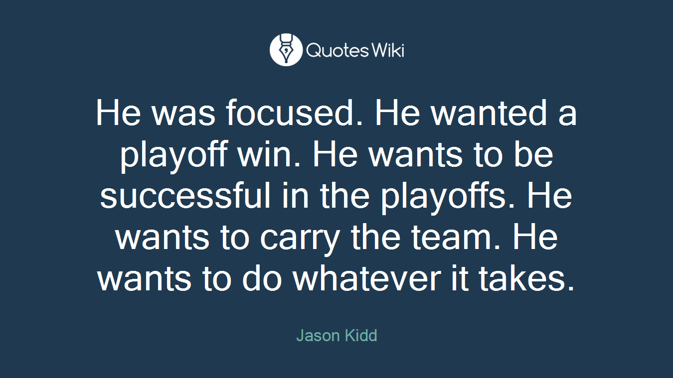 He was focused. He wanted a playoff win. He wants to be successful in the playoffs. He wants to carry the team. He wants to do whatever it takes.