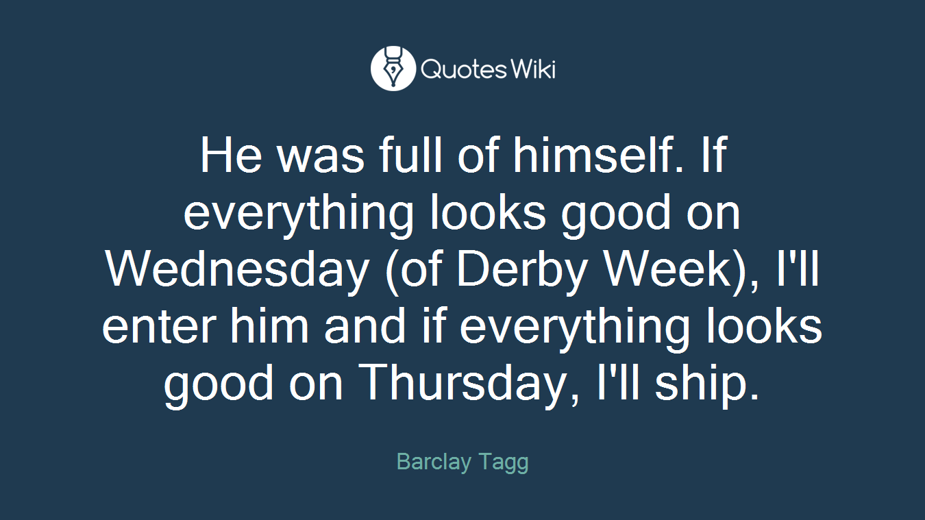 He was full of himself. If everything looks good on Wednesday (of Derby Week), I'll enter him and if everything looks good on Thursday, I'll ship.