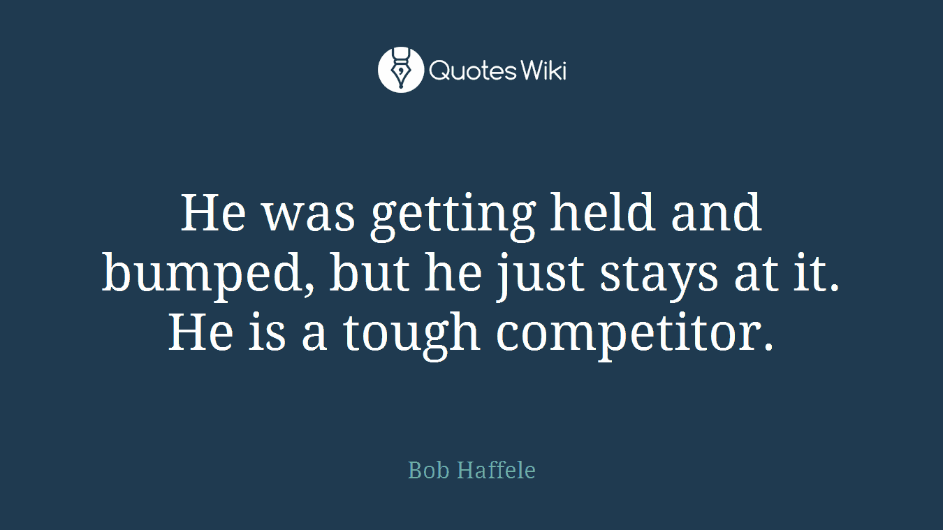 He was getting held and bumped, but he just stays at it. He is a tough competitor.