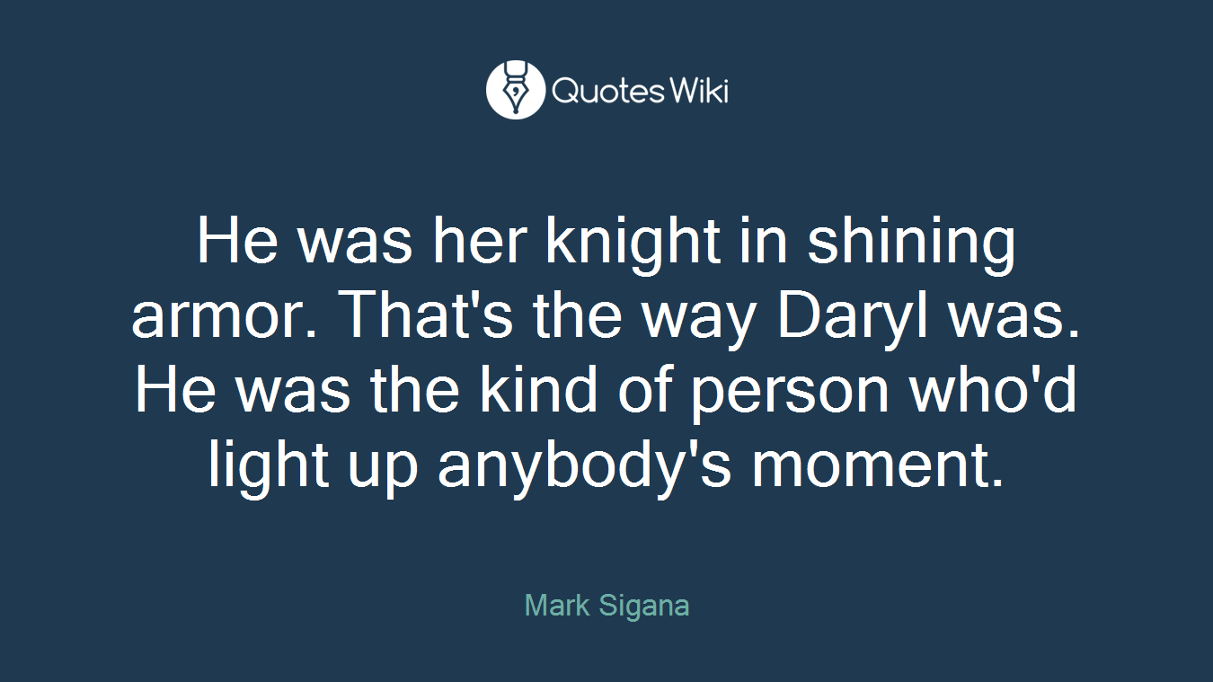 He was her knight in shining armor. That's the way Daryl was. He was the kind of person who'd light up anybody's moment.