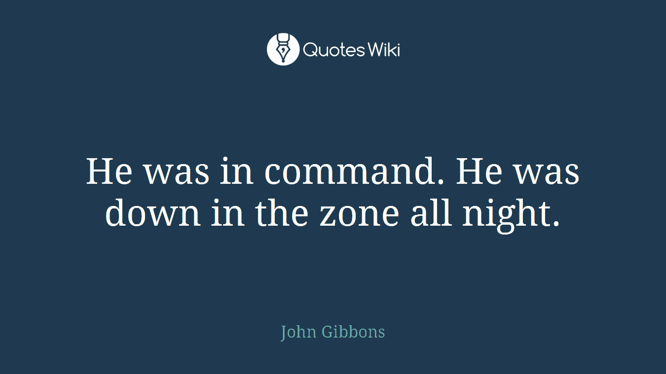 He was in command. He was down in the zone all night.
