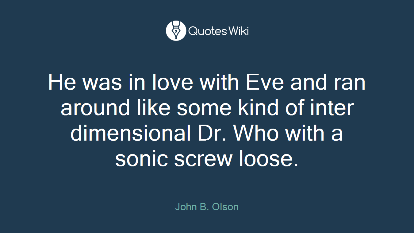 He was in love with Eve and ran around like some kind of inter dimensional Dr. Who with a sonic screw loose.