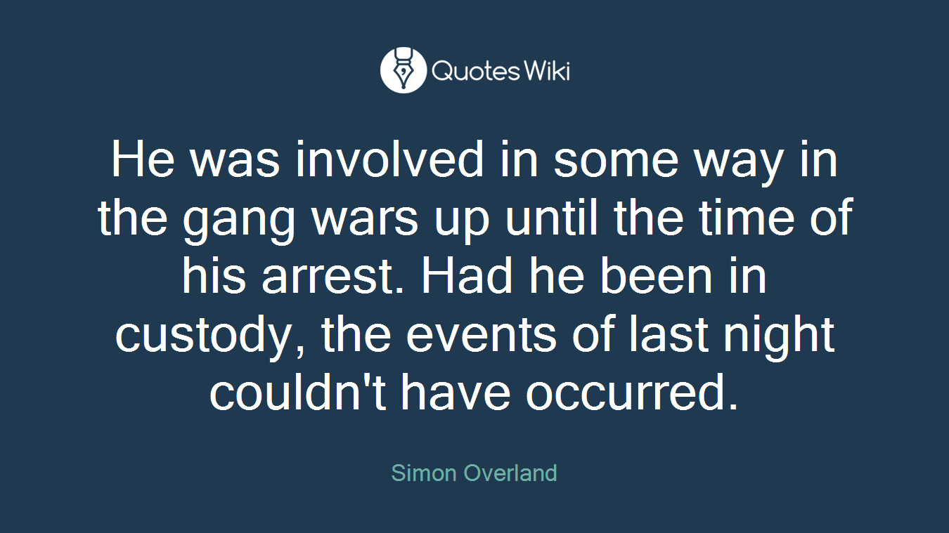 He was involved in some way in the gang wars up until the time of his arrest. Had he been in custody, the events of last night couldn't have occurred.