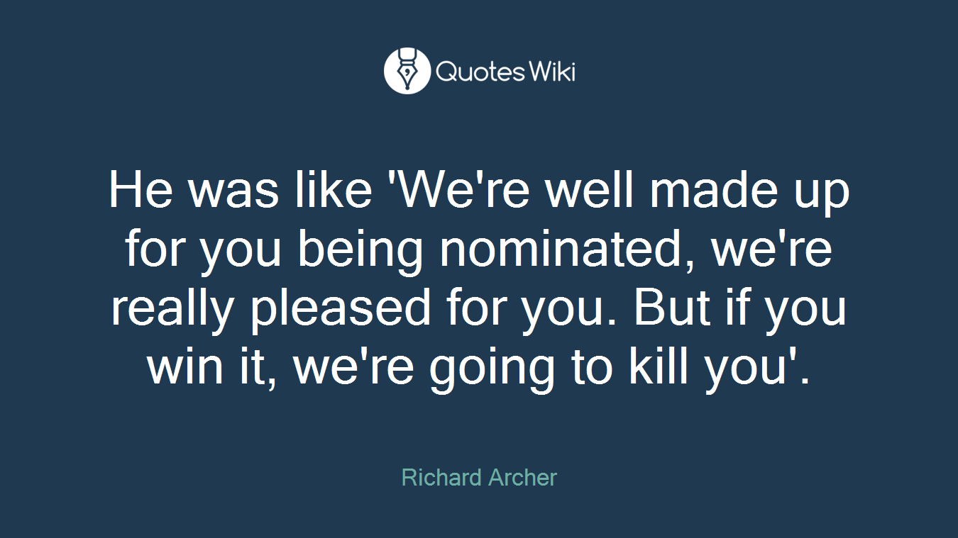 He was like 'We're well made up for you being nominated, we're really pleased for you. But if you win it, we're going to kill you'.