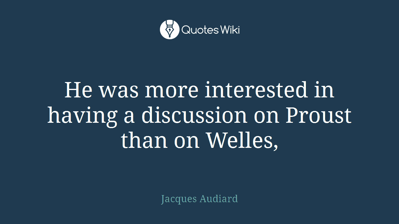 He was more interested in having a discussion on Proust than on Welles,