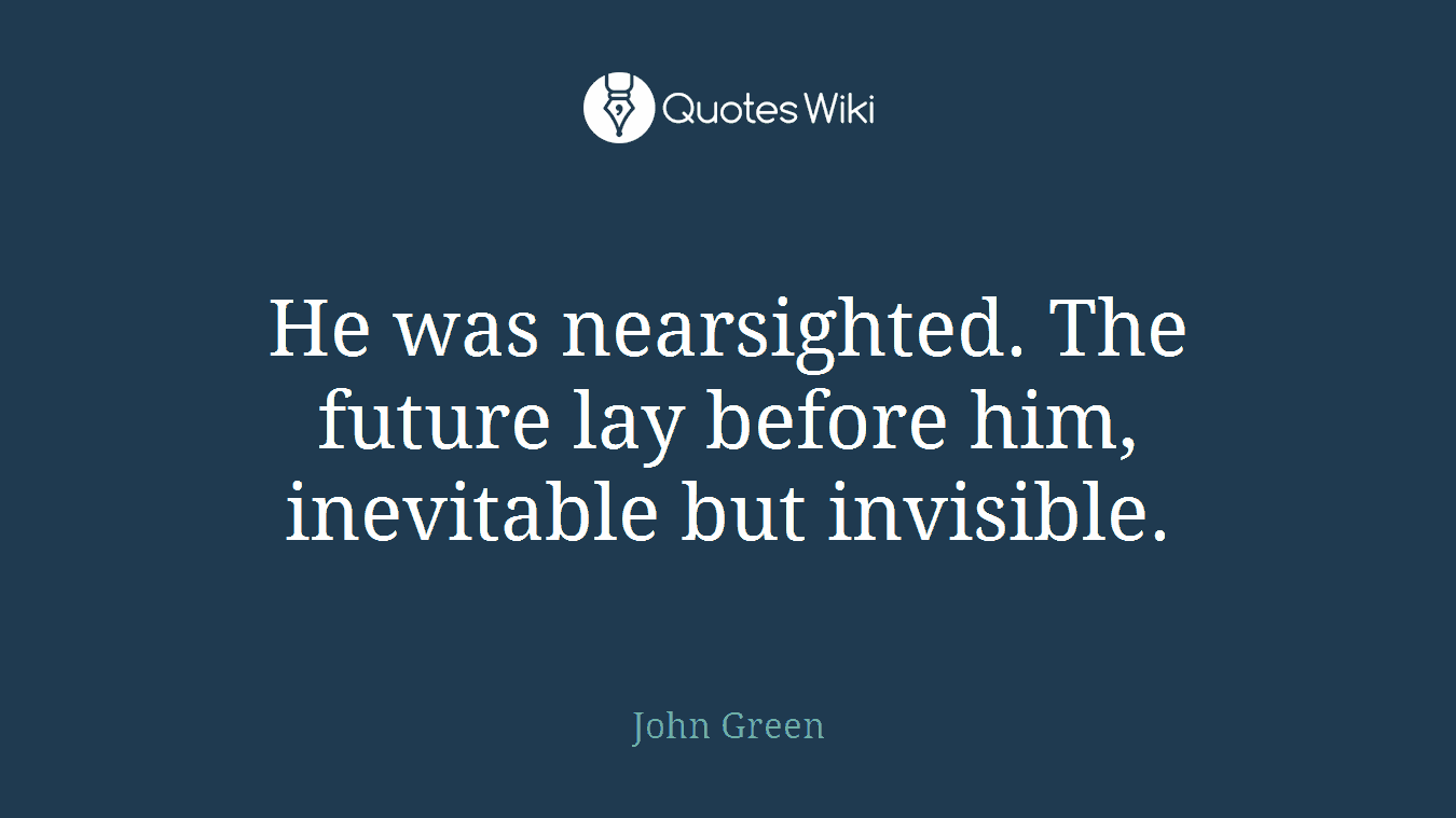 He was nearsighted. The future lay before him, inevitable but invisible.