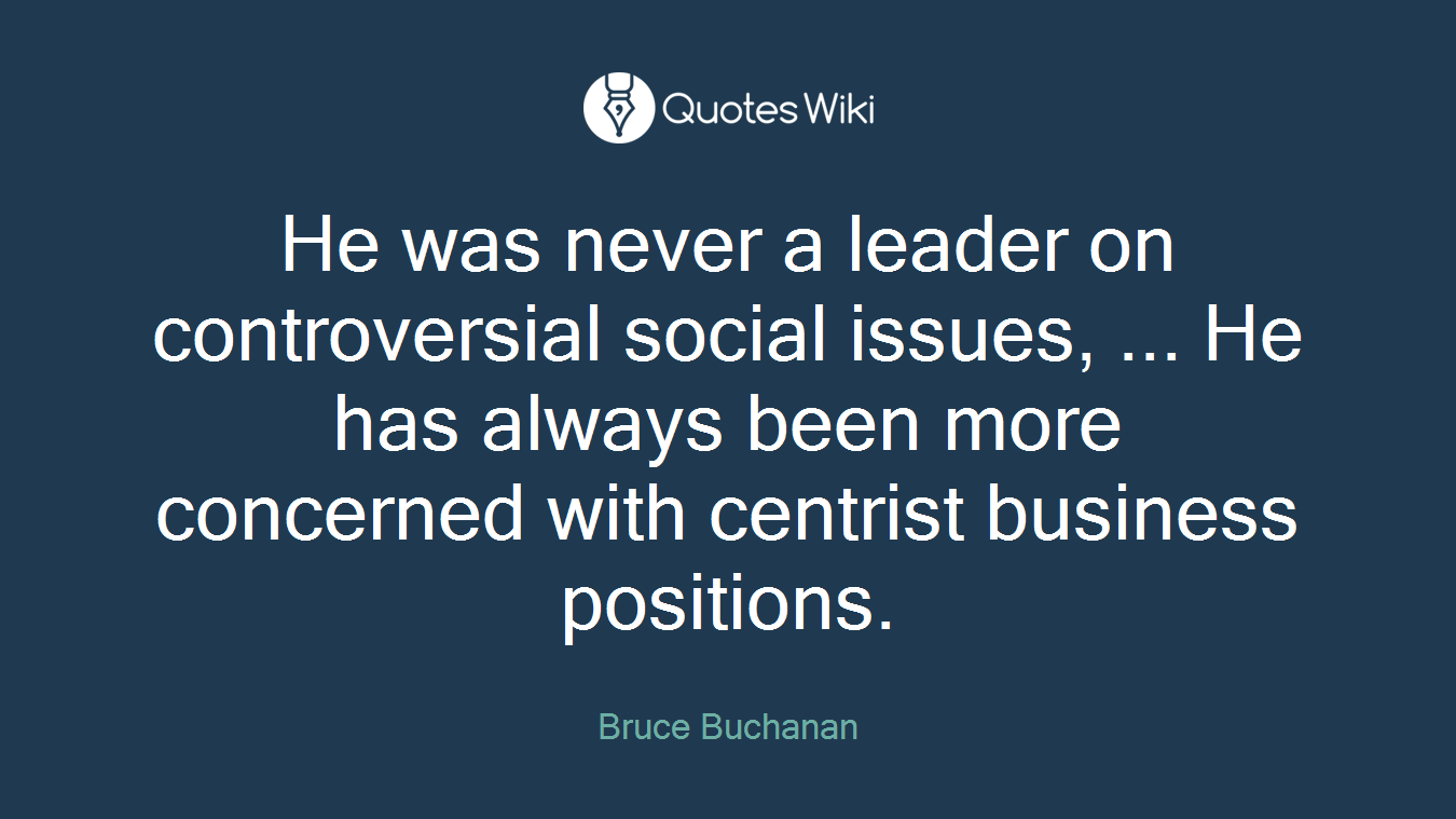 He was never a leader on controversial social issues, ... He has always been more concerned with centrist business positions.