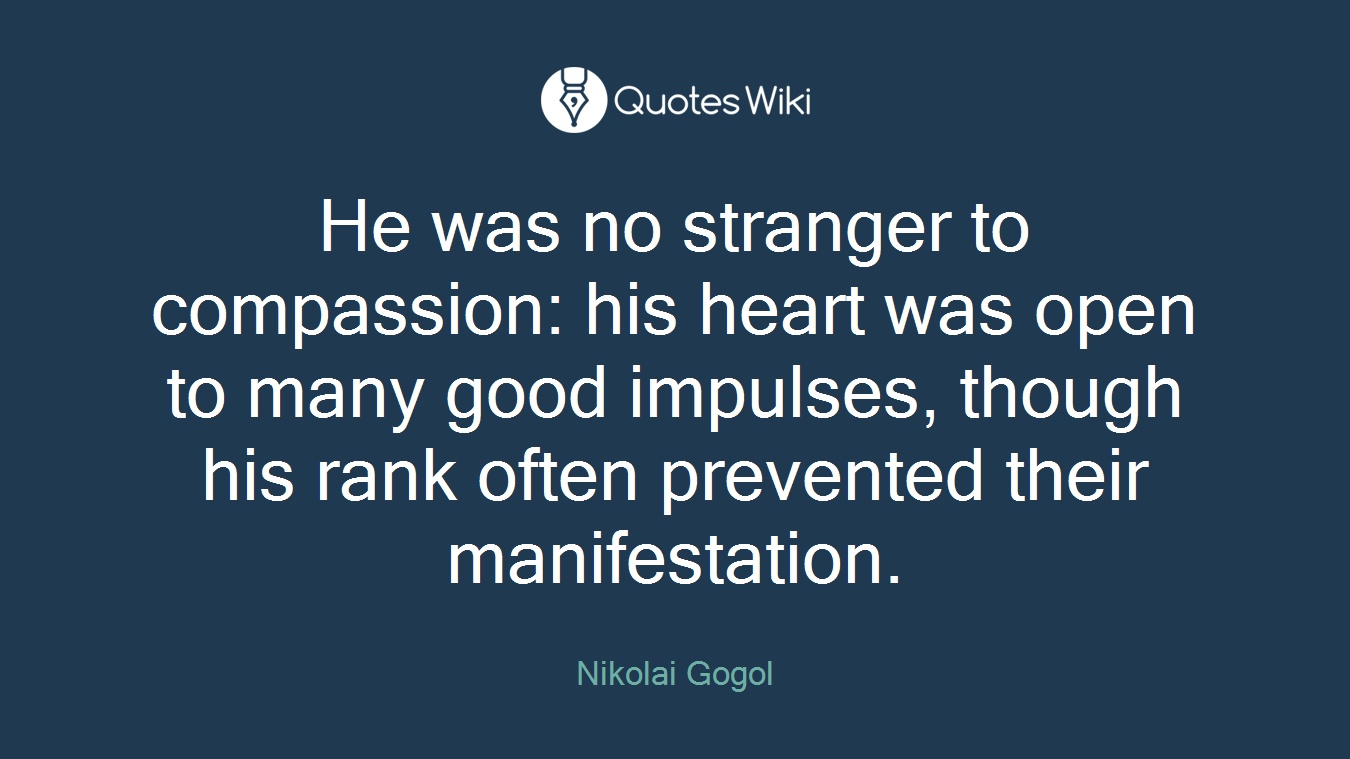 He was no stranger to compassion: his heart was open to many good impulses, though his rank often prevented their manifestation.
