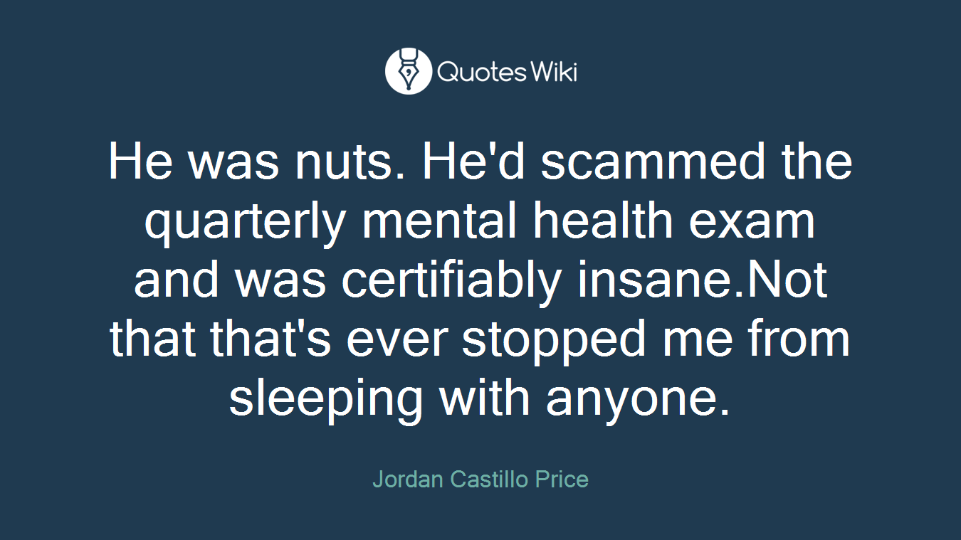He was nuts. He'd scammed the quarterly mental health exam and was certifiably insane.Not that that's ever stopped me from sleeping with anyone.