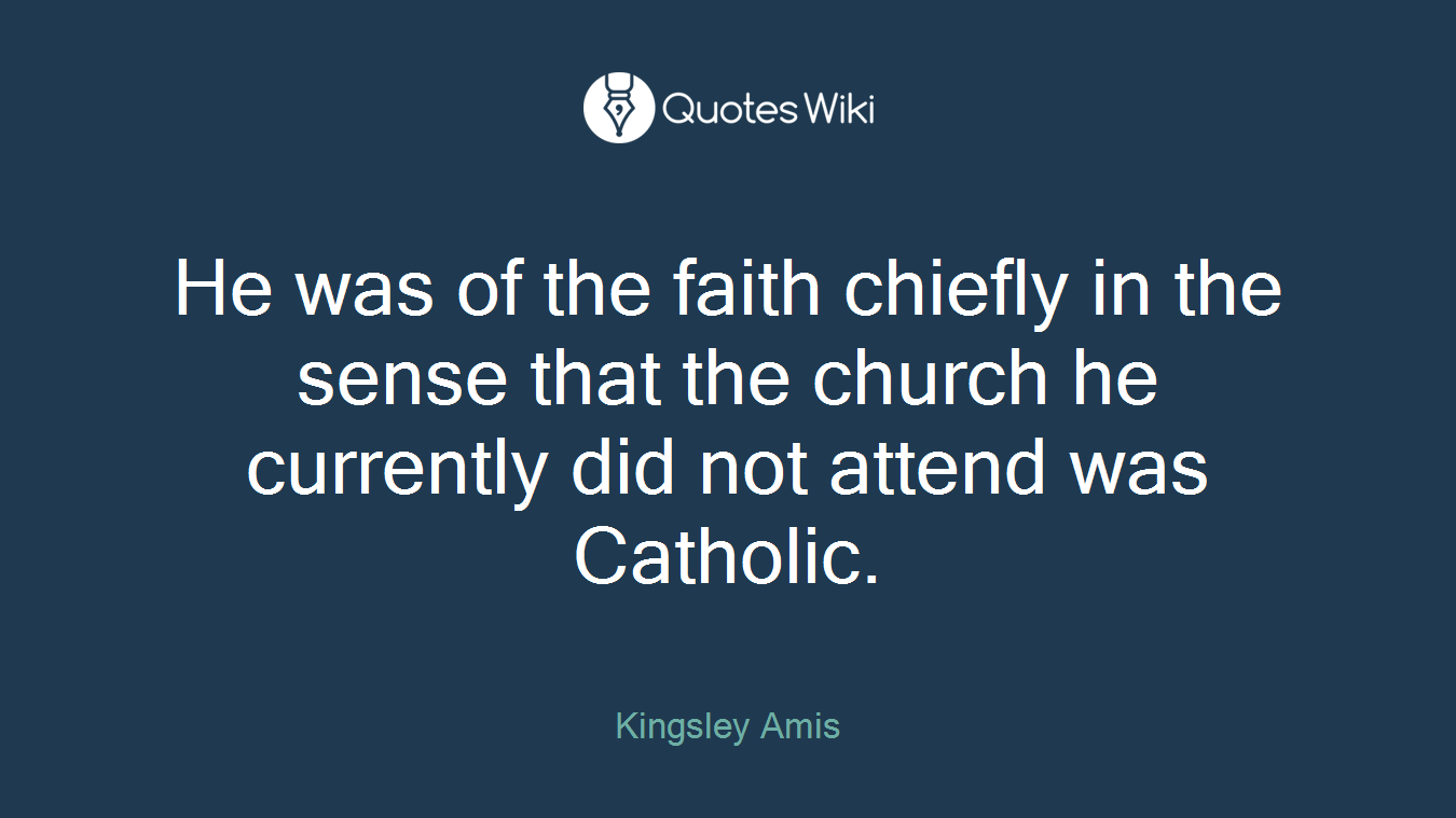 He was of the faith chiefly in the sense that the church he currently did not attend was Catholic.