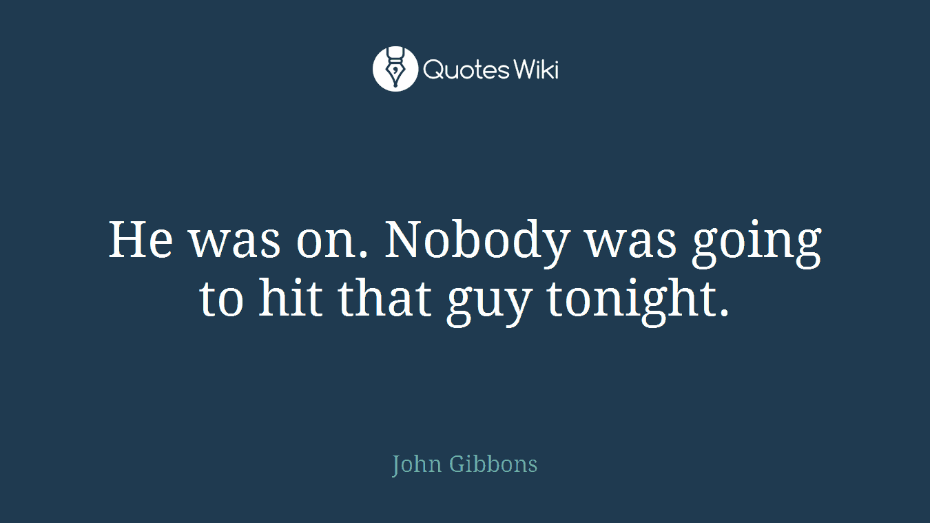 He was on. Nobody was going to hit that guy tonight.