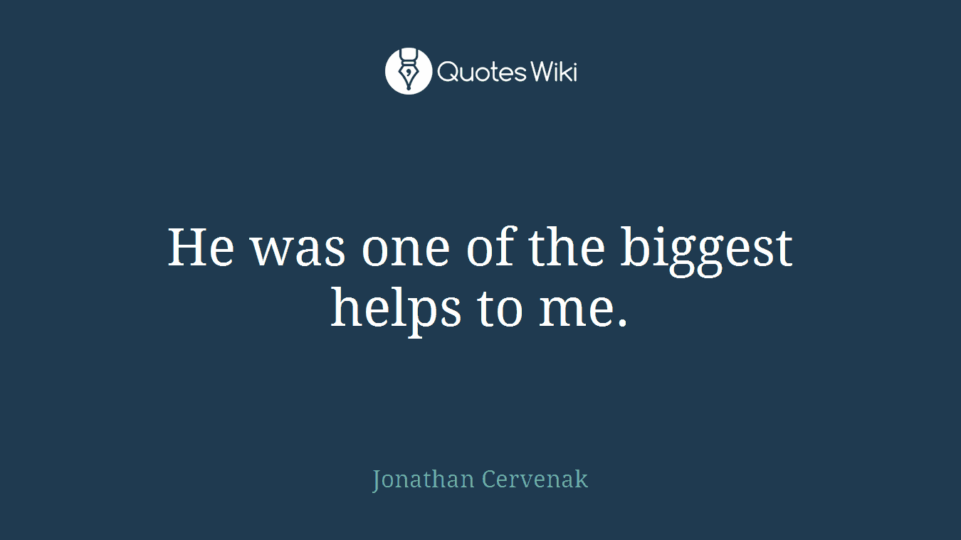 He was one of the biggest helps to me.