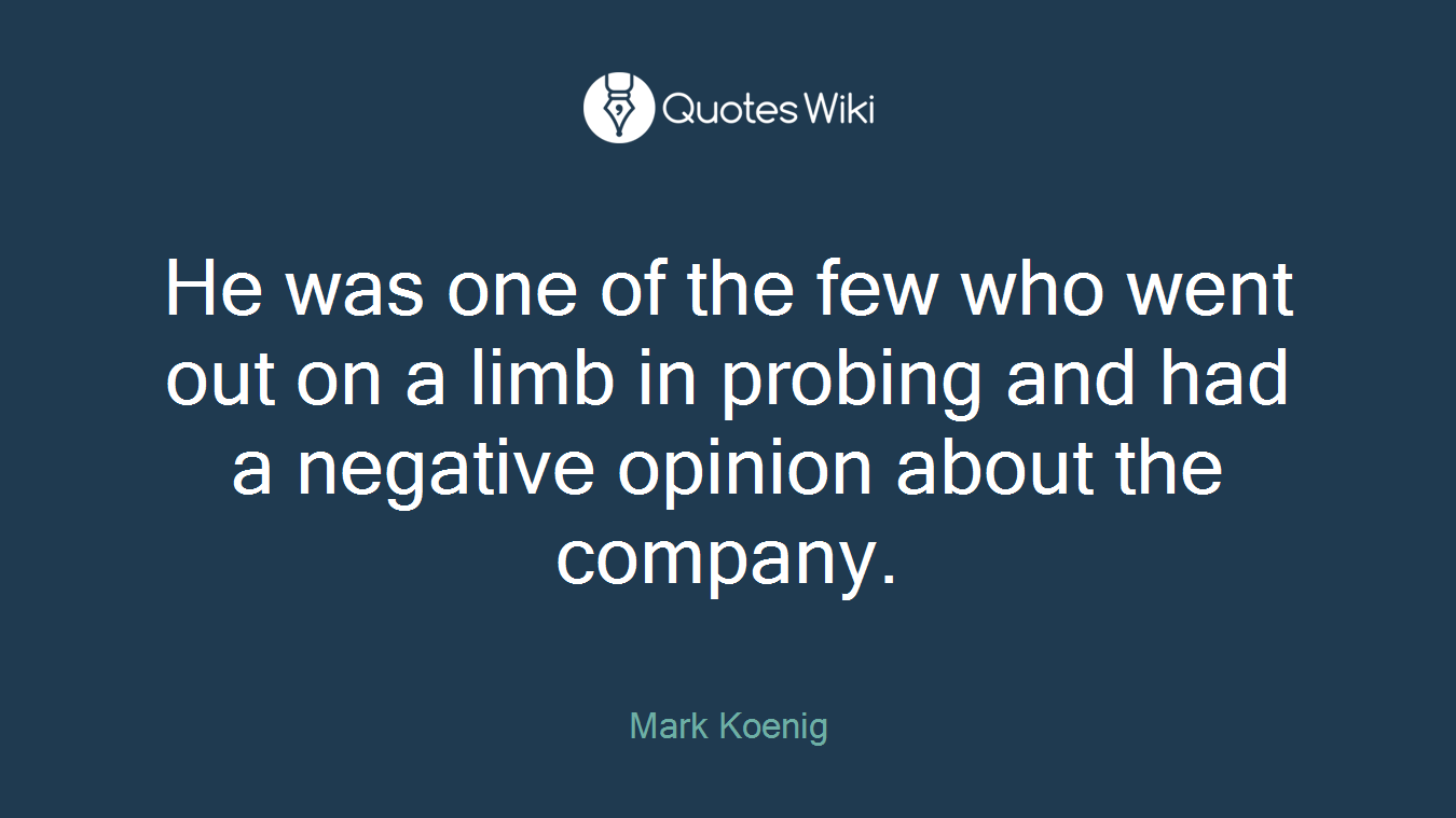 He was one of the few who went out on a limb in probing and had a negative opinion about the company.