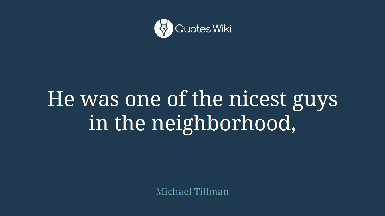 He was one of the nicest guys in the neighborhood,