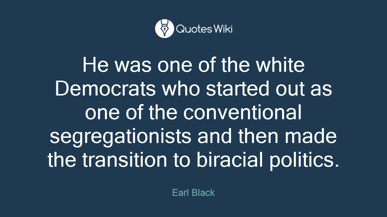 He was one of the white Democrats who started out as one of the conventional segregationists and then made the transition to biracial politics.