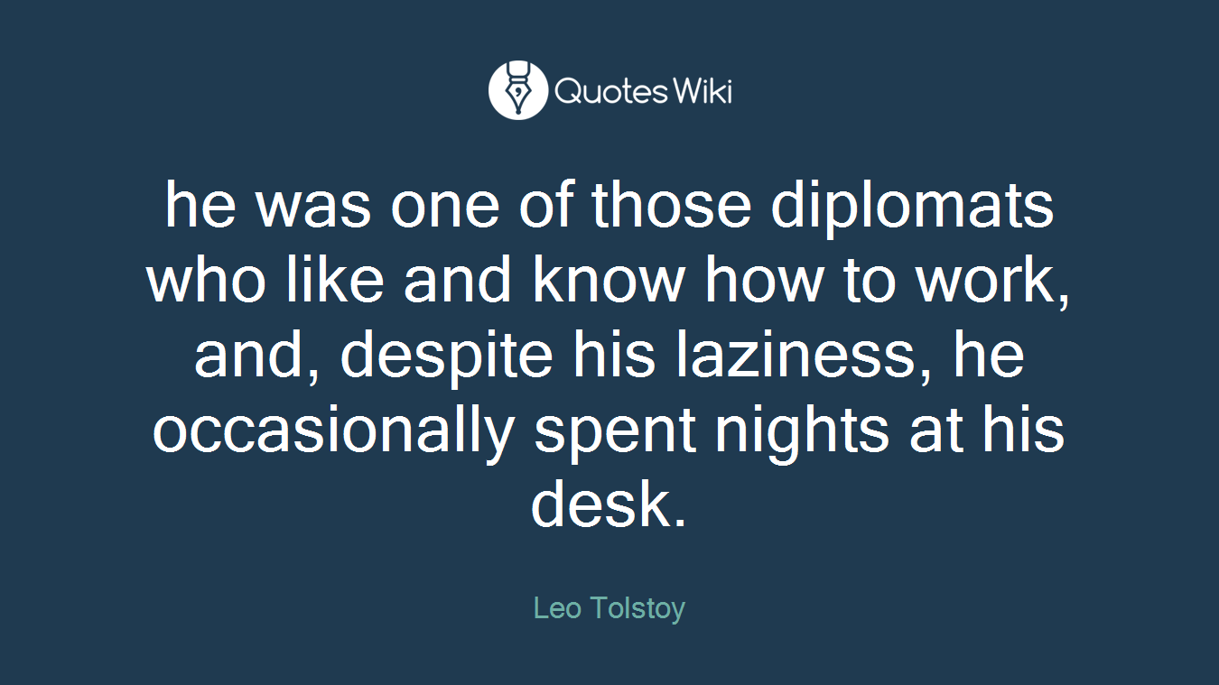he was one of those diplomats who like and know how to work, and, despite his laziness, he occasionally spent nights at his desk.
