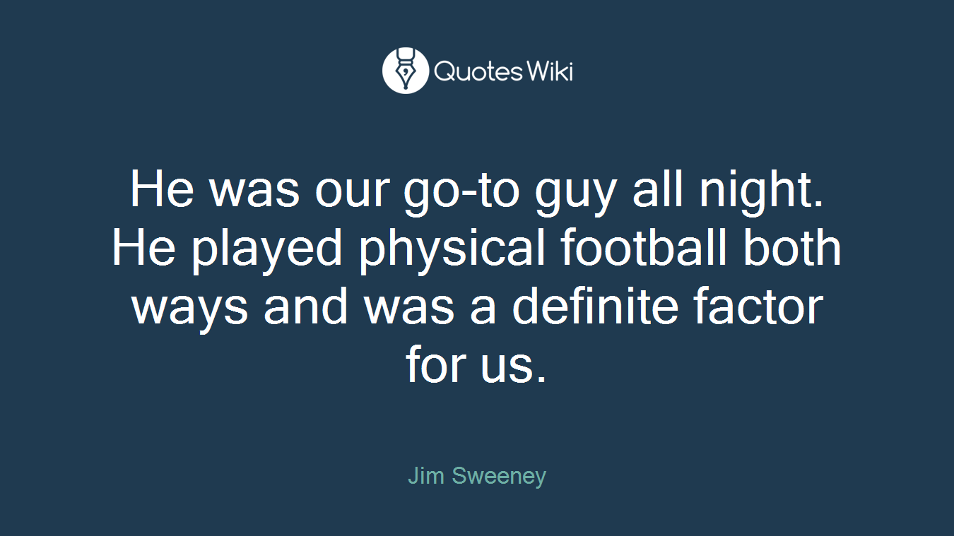 He was our go-to guy all night. He played physical football both ways and was a definite factor for us.