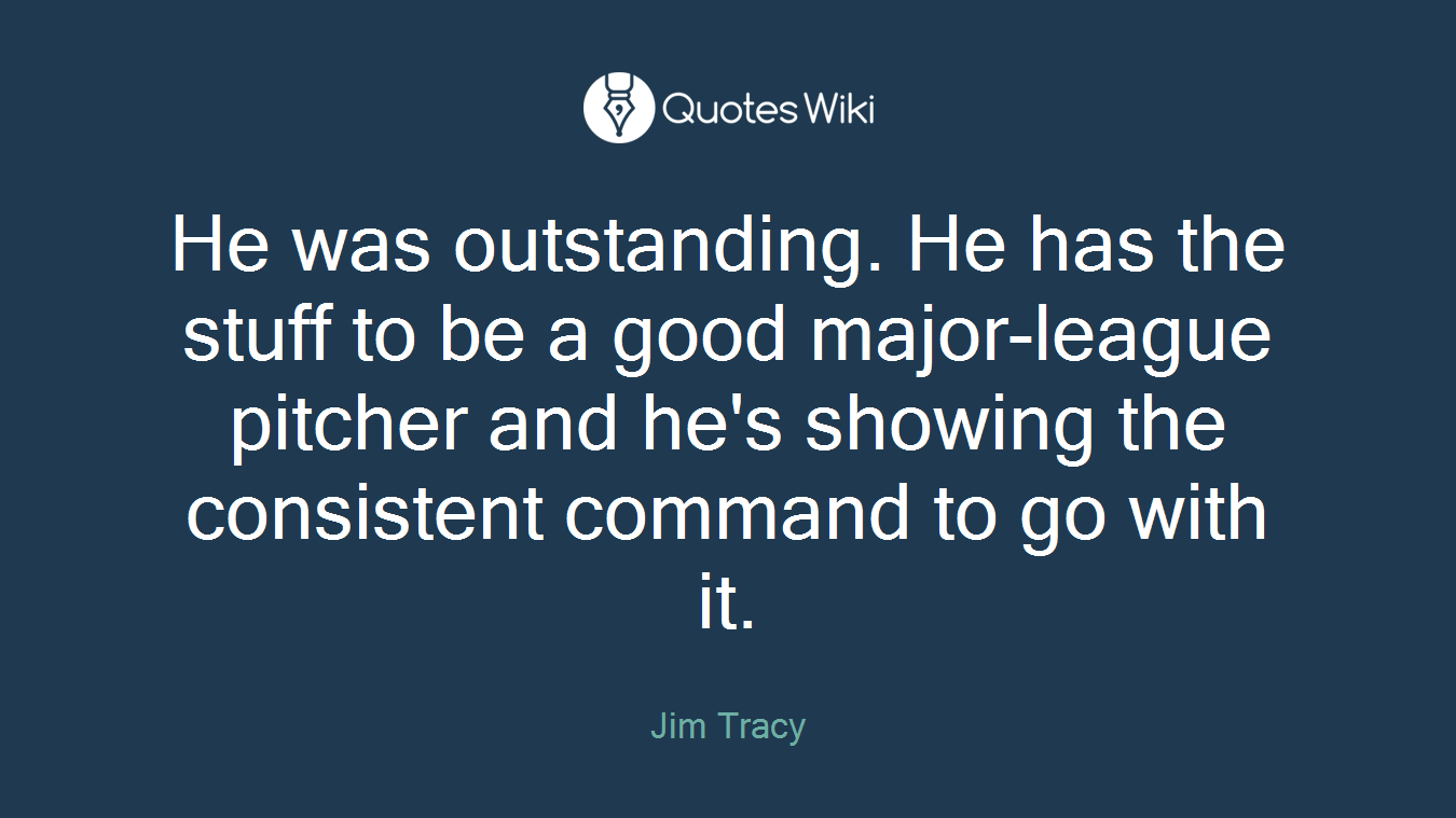 He was outstanding. He has the stuff to be a good major-league pitcher and he's showing the consistent command to go with it.