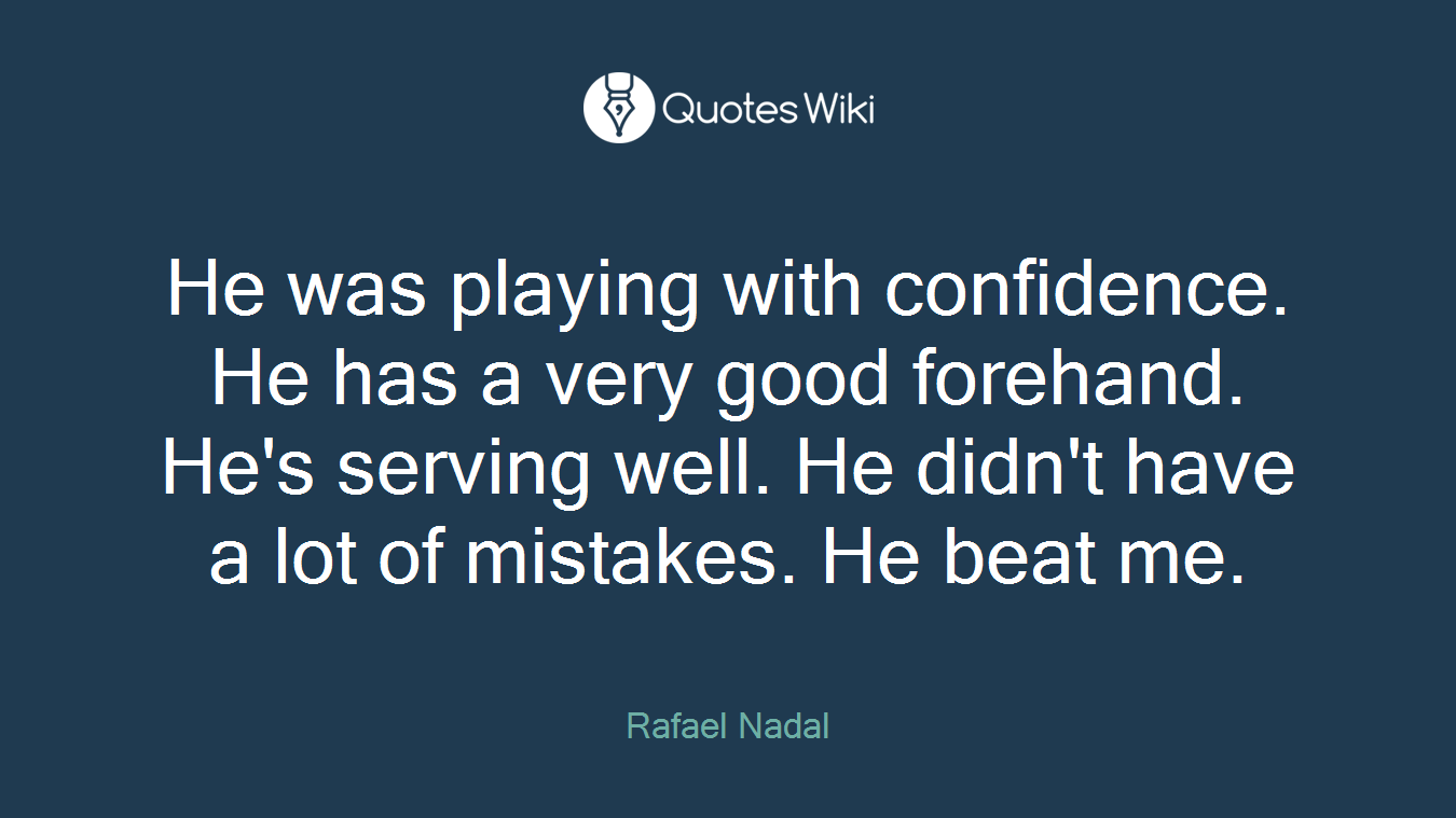 He was playing with confidence. He has a very good forehand. He's serving well. He didn't have a lot of mistakes. He beat me.