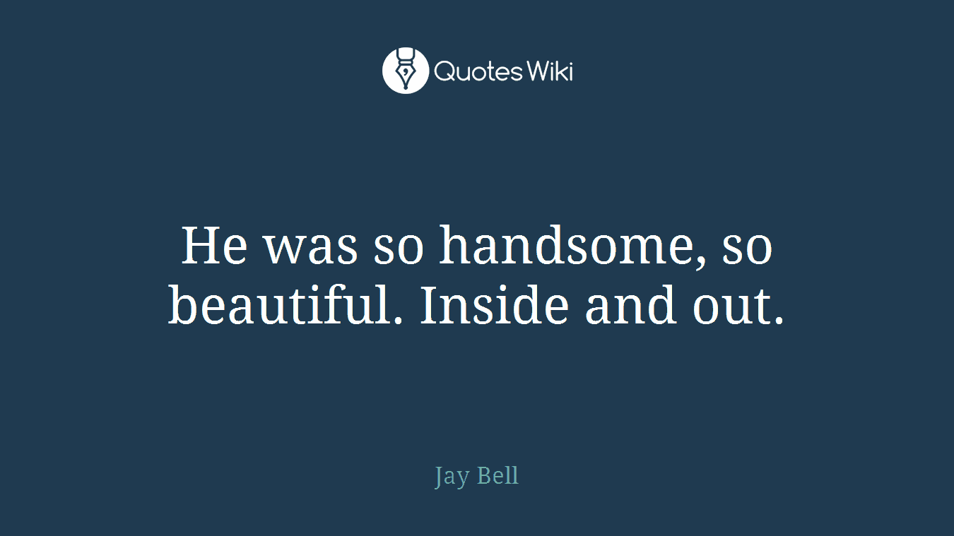 He was so handsome, so beautiful. Inside and out.