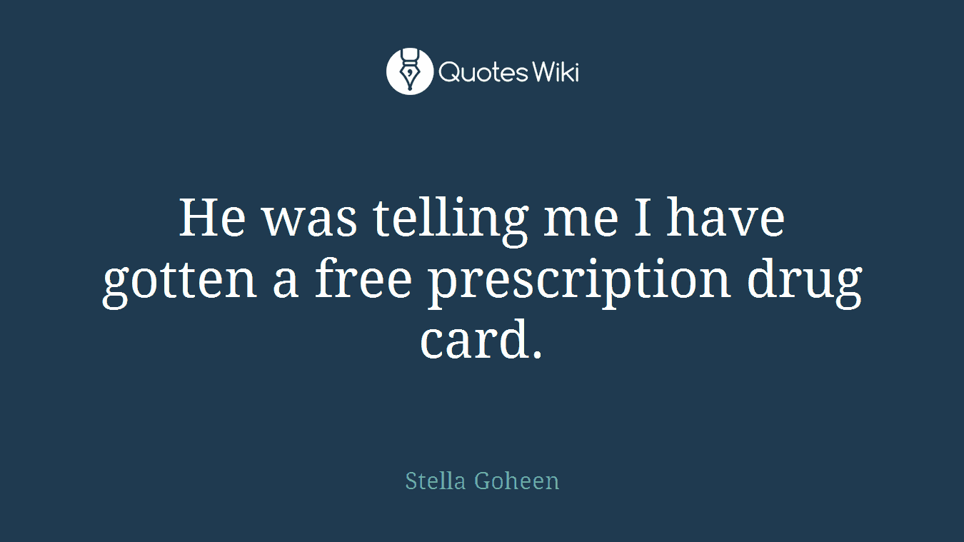 He was telling me I have gotten a free prescription drug card.