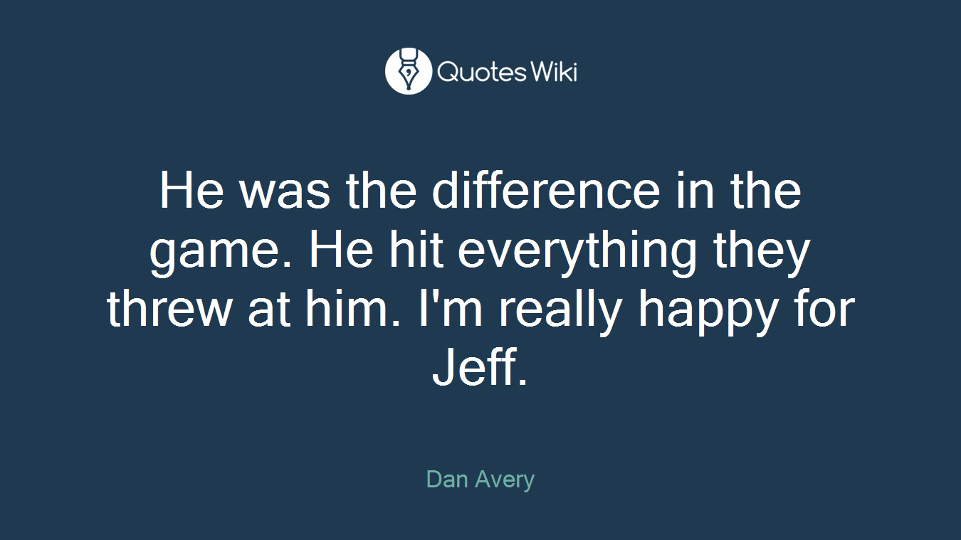 He was the difference in the game. He hit everything they threw at him. I'm really happy for Jeff.