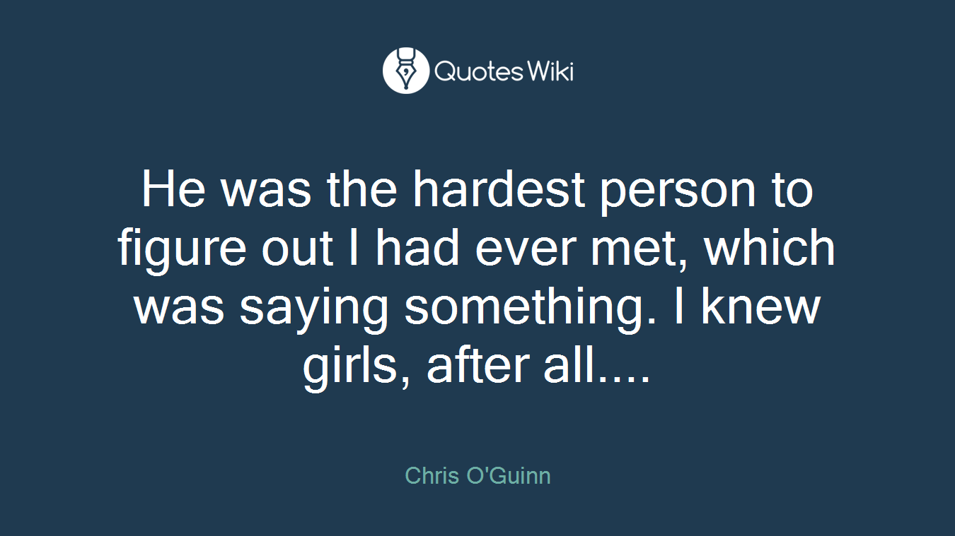 He was the hardest person to figure out I had ever met, which was saying something. I knew girls, after all....