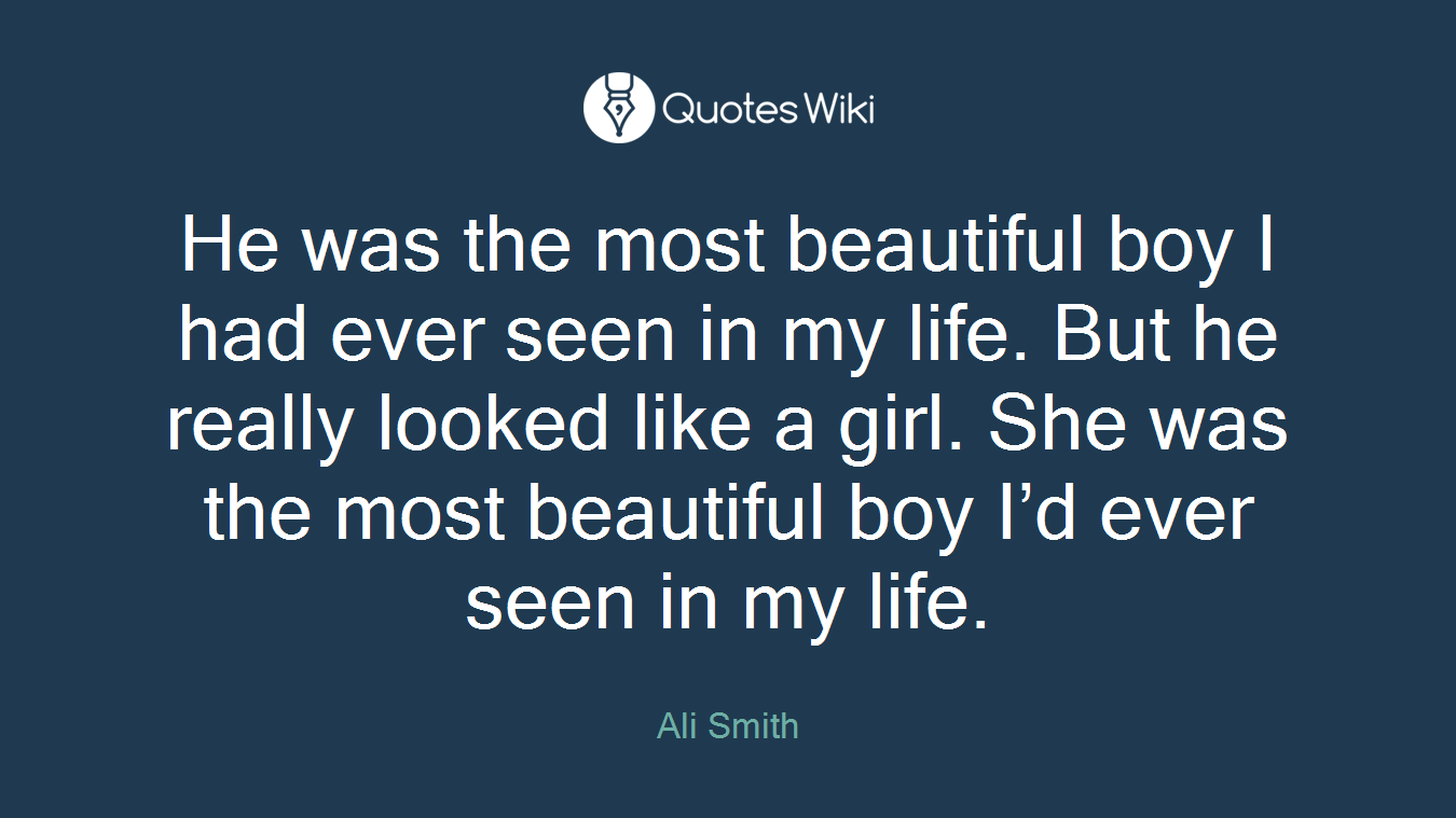 He was the most beautiful boy I had ever seen in my life. But he really looked like a girl. She was the most beautiful boy I’d ever seen in my life.