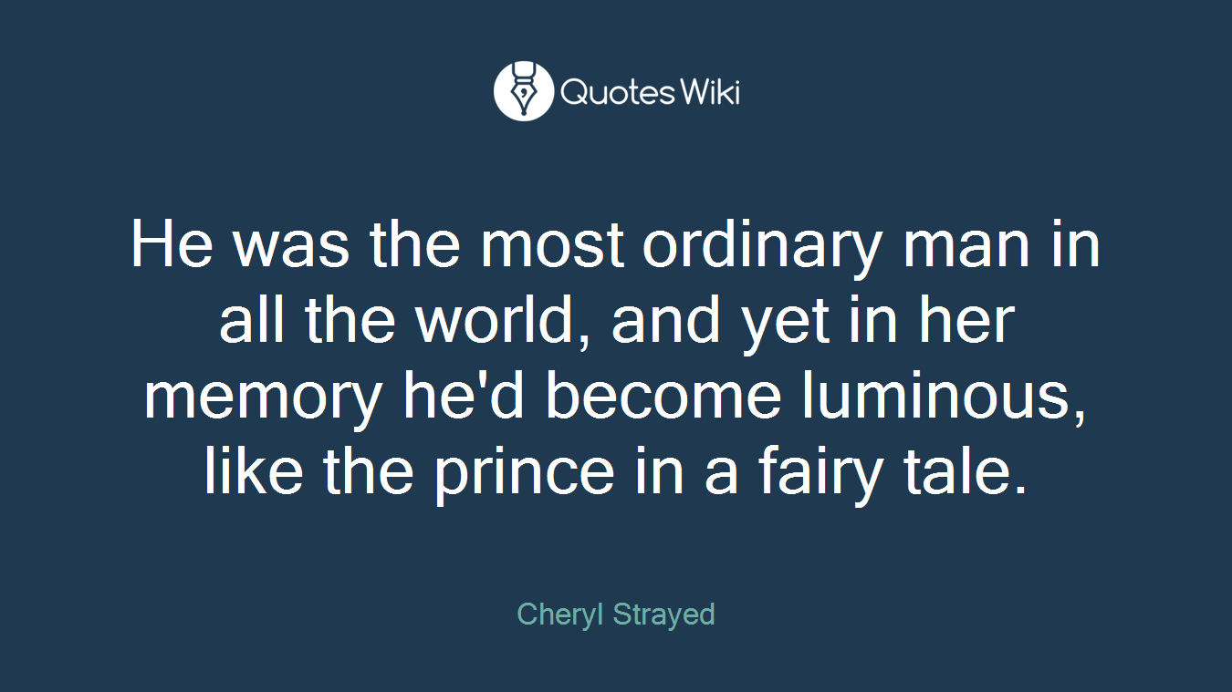 He was the most ordinary man in all the world, and yet in her memory he'd become luminous, like the prince in a fairy tale.