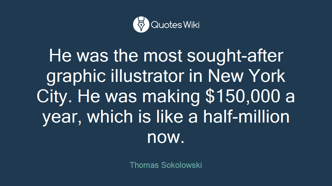 He was the most sought-after graphic illustrator in New York City. He was making $150,000 a year, which is like a half-million now.