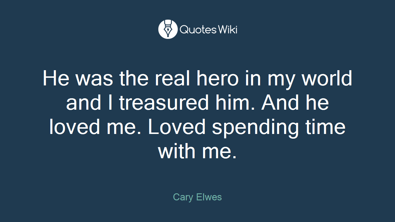 He was the real hero in my world and I treasured him. And he loved me. Loved spending time with me.
