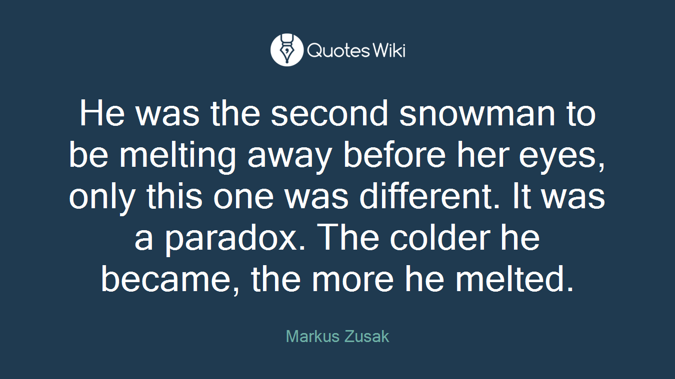 He was the second snowman to be melting away before her eyes, only this one was different. It was a paradox. The colder he became, the more he melted.
