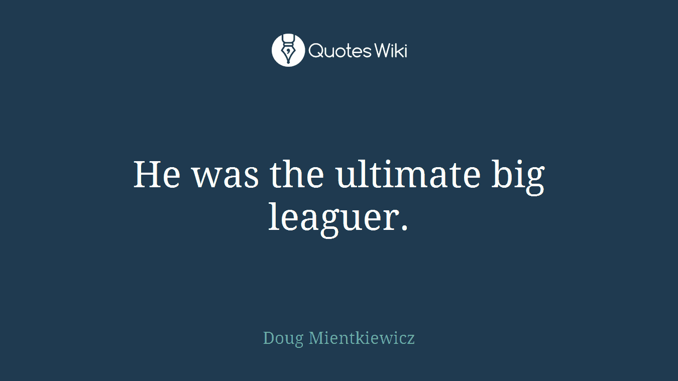 He was the ultimate big leaguer.
