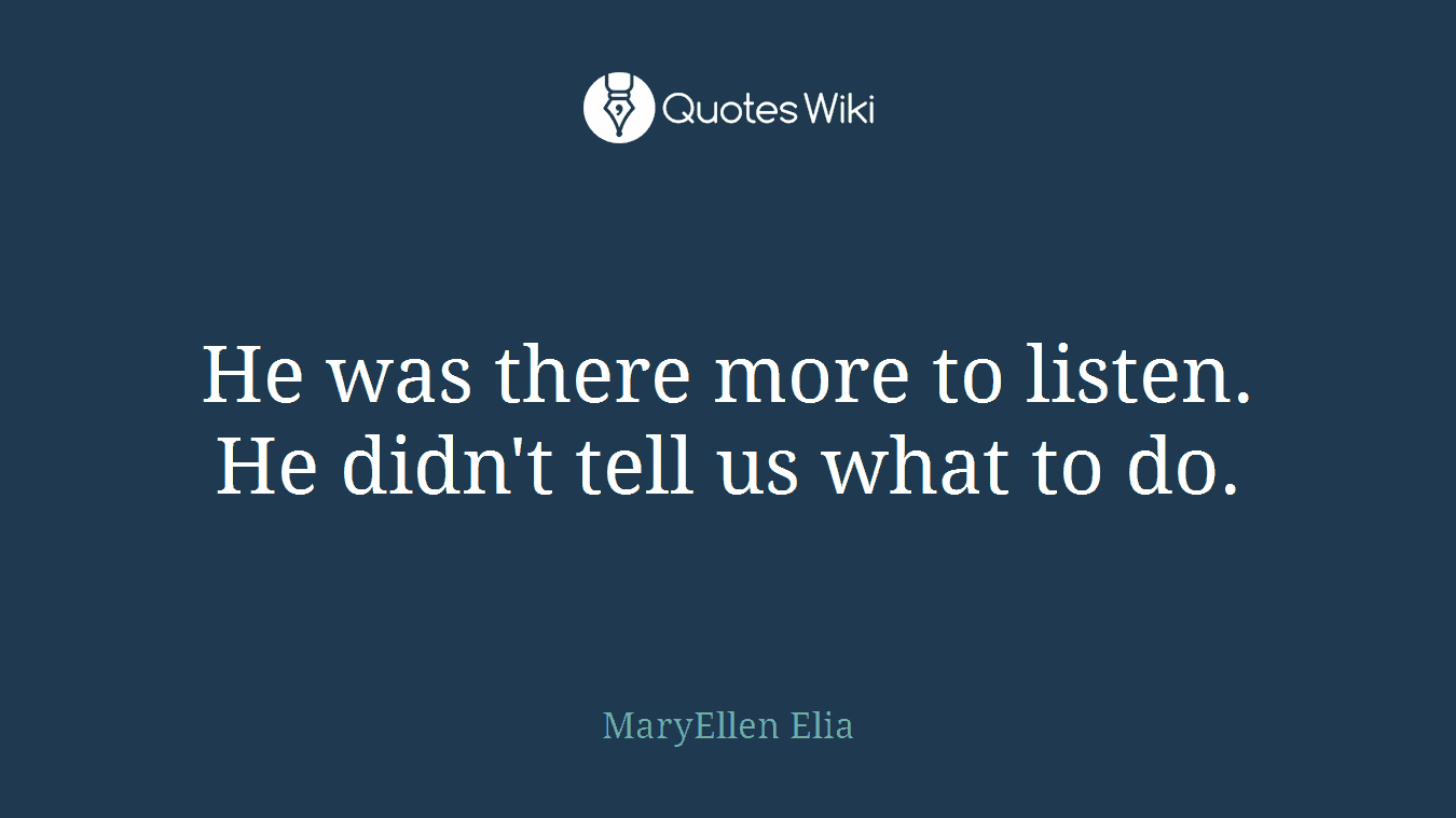He was there more to listen. He didn't tell us what to do.