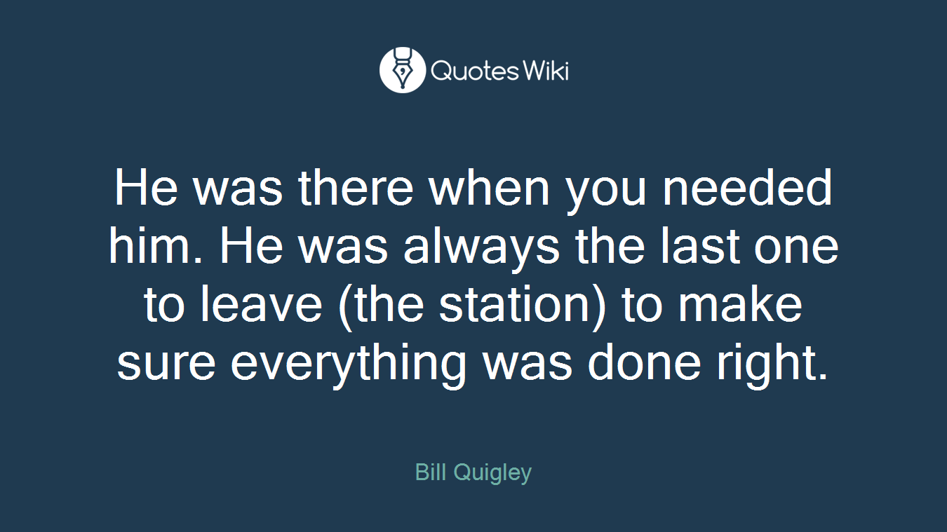 He was there when you needed him. He was always the last one to leave (the station) to make sure everything was done right.