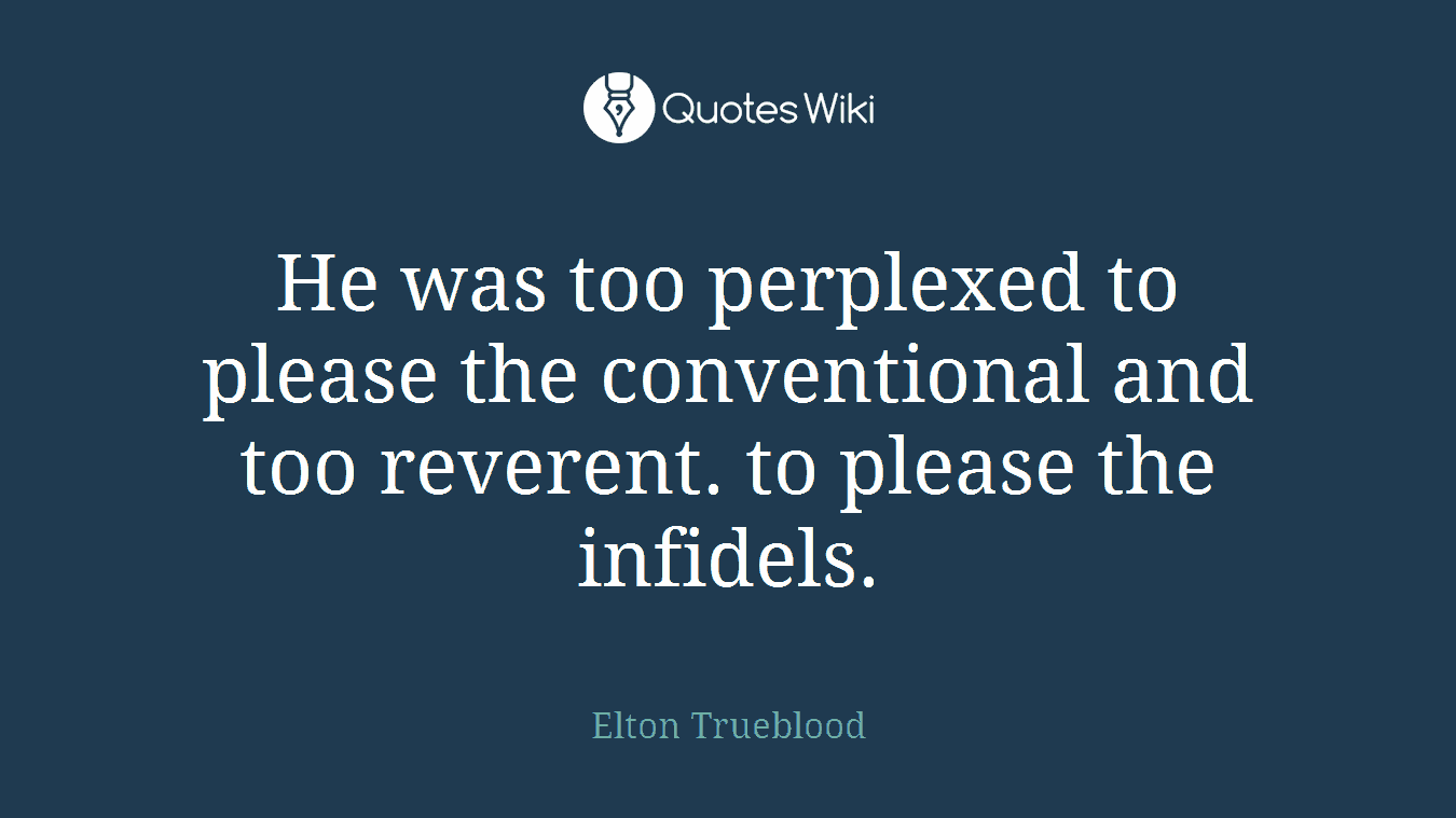 He was too perplexed to please the conventional and too reverent. to please the infidels.
