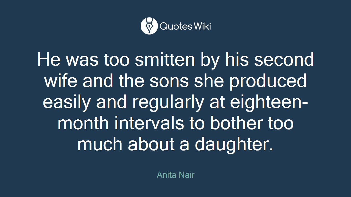He was too smitten by his second wife and the sons she produced easily and regularly at eighteen-month intervals to bother too much about a daughter.