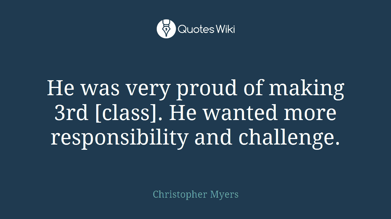 He was very proud of making 3rd [class]. He wanted more responsibility and challenge.