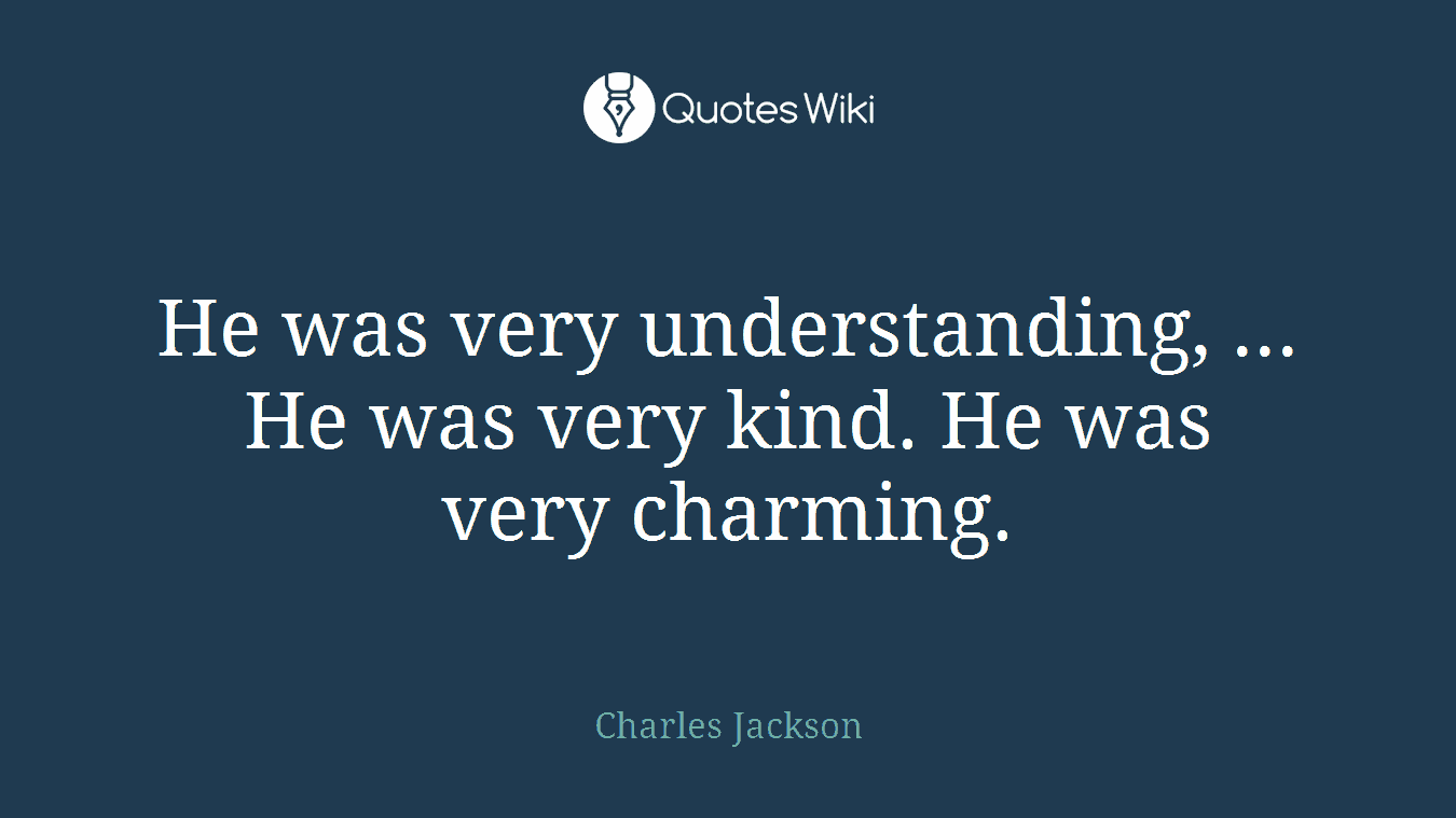 He was very understanding, ... He was very kind. He was very charming.