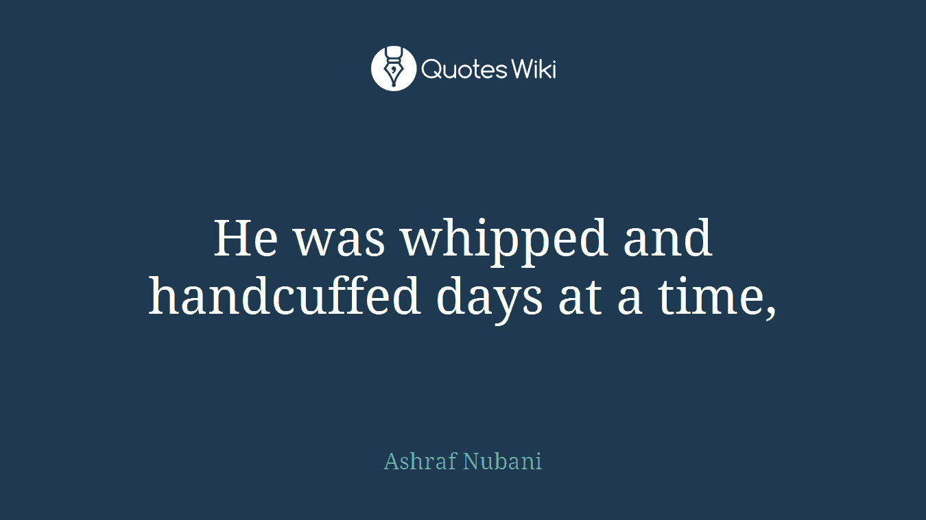 He was whipped and handcuffed days at a time,