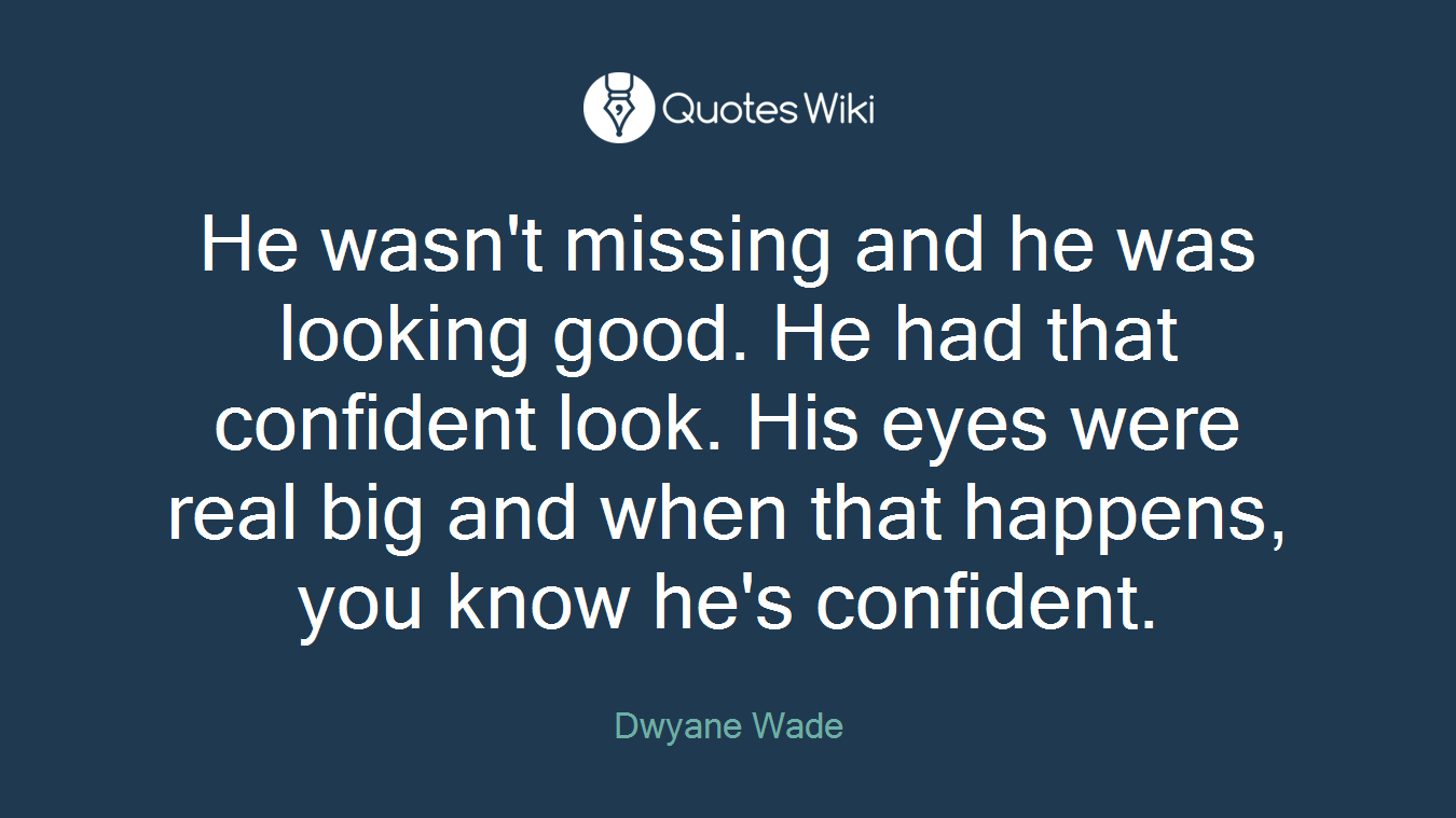 He wasn't missing and he was looking good. He had that confident look. His eyes were real big and when that happens, you know he's confident.