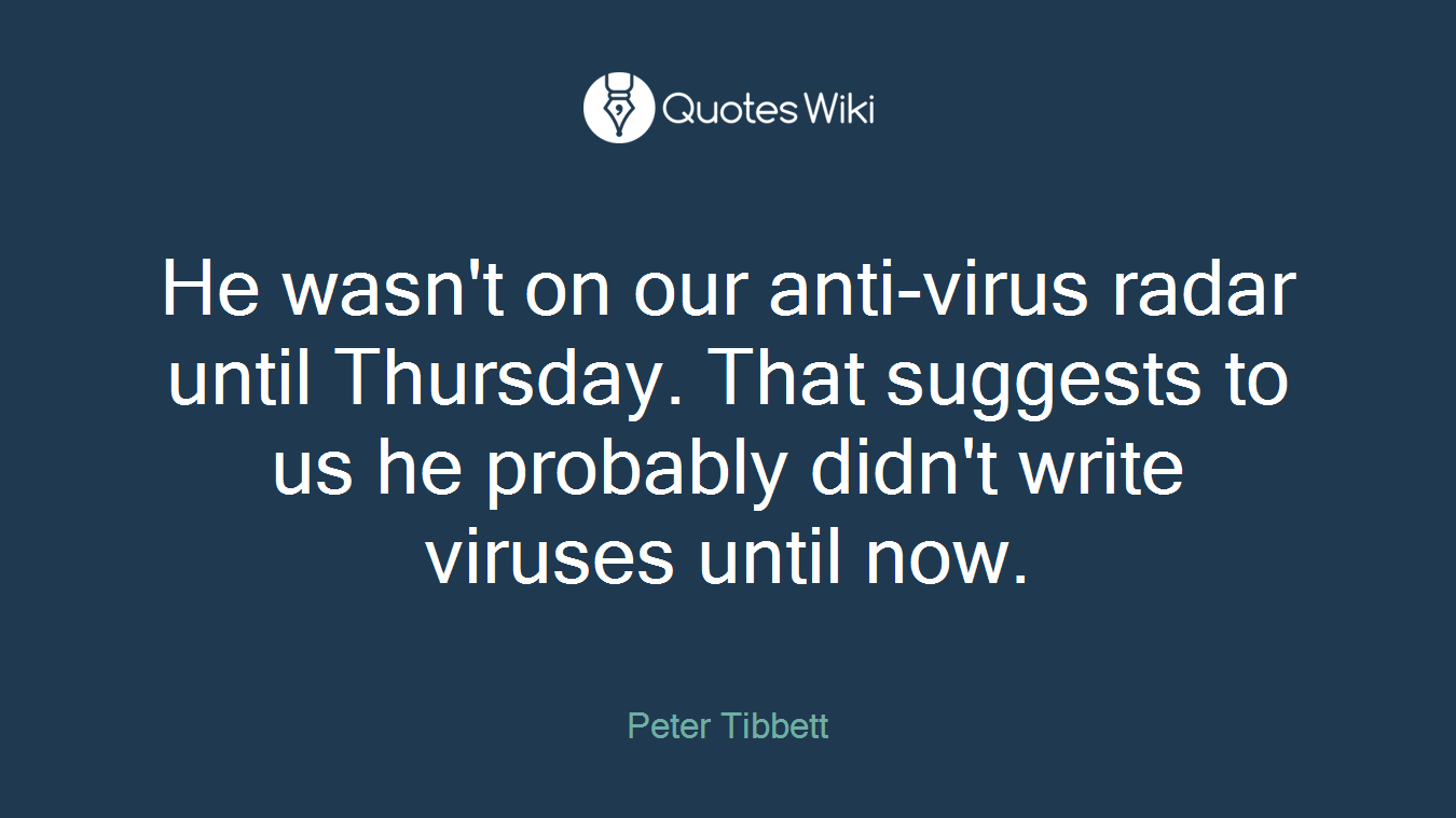 He wasn't on our anti-virus radar until Thursday. That suggests to us he probably didn't write viruses until now.