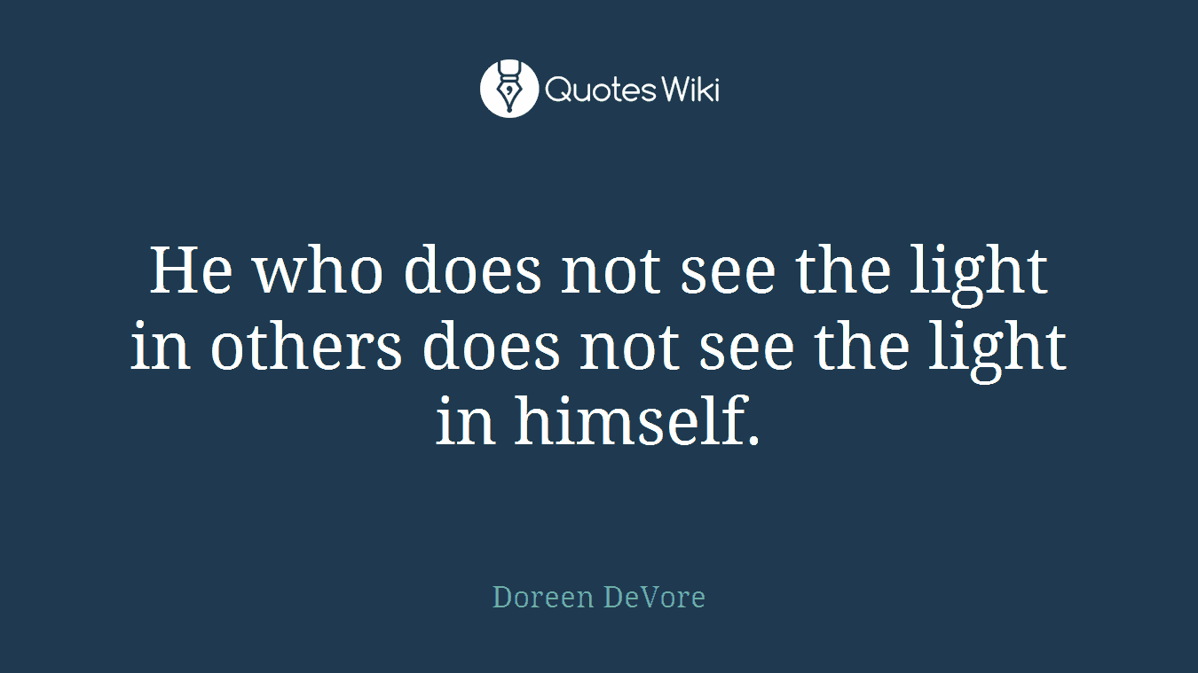 He who does not see the light in others does not see the light in himself.