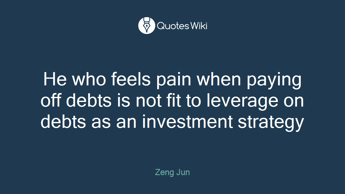 He who feels pain when paying off debts is not fit to leverage on debts as an investment strategy