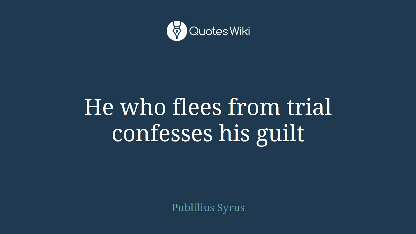He who flees from trial confesses his guilt