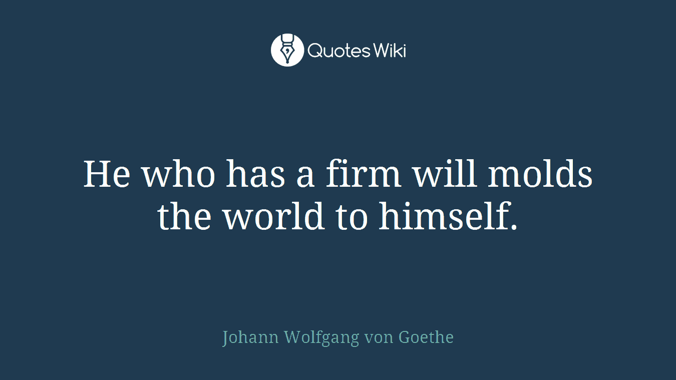 He who has a firm will molds the world to himself.