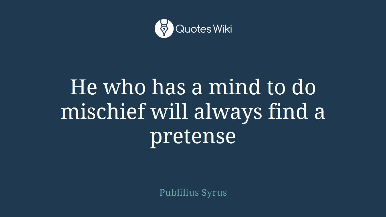 He who has a mind to do mischief will always find a pretense